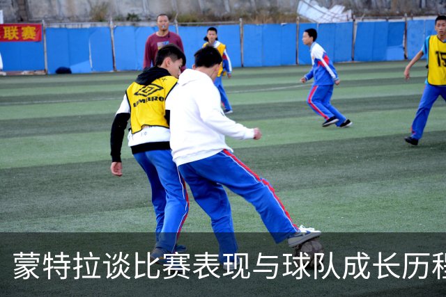 蒙特拉谈比赛表现与球队成长历程